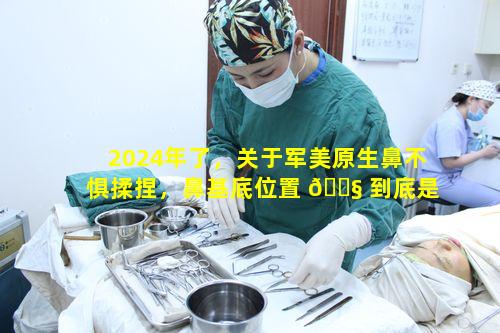 2024年了，关于军美原生鼻不惧揉捏，鼻基底位置 🐧 到底是怎样的